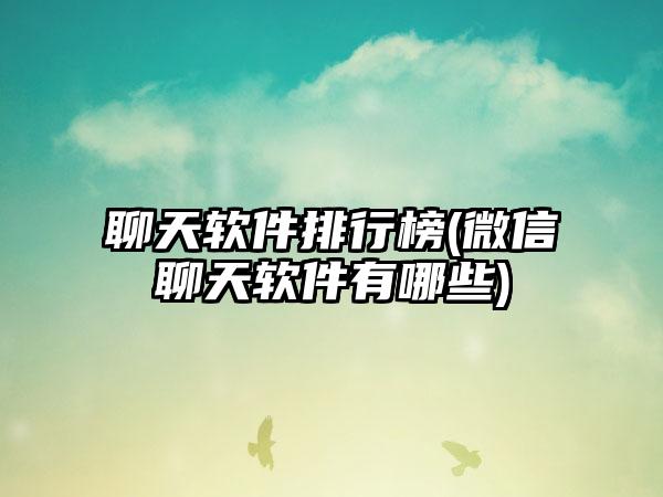 聊天软件排行榜(微信聊天软件有哪些)
