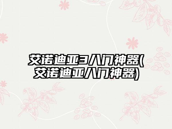 艾诺迪亚3八门神器(艾诺迪亚八门神器)