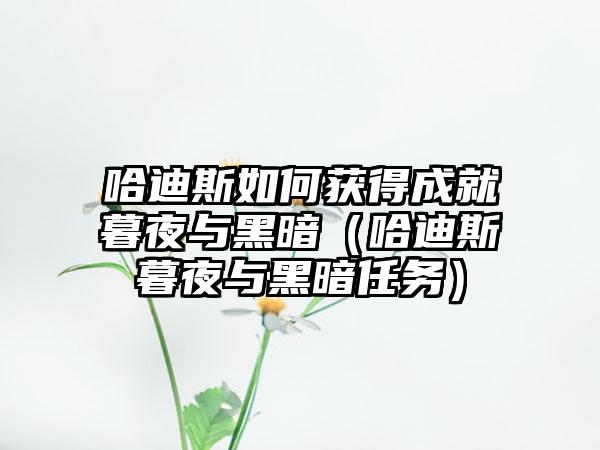 哈迪斯如何获得成就暮夜与黑暗（哈迪斯暮夜与黑暗任务）