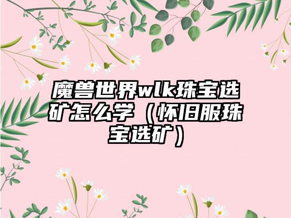 魔兽世界wlk珠宝选矿怎么学（怀旧服珠宝选矿）