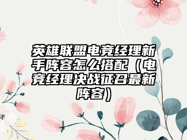 英雄联盟电竞经理新手阵容怎么搭配（电竞经理决战征召最新阵容）
