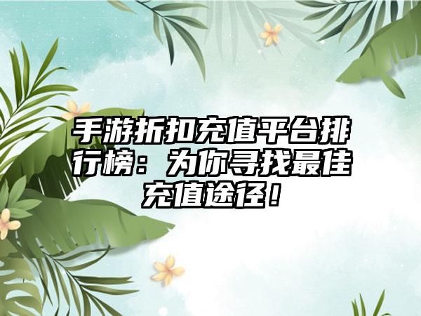 手游折扣充值平台排行榜：为你寻找最佳充值途径！