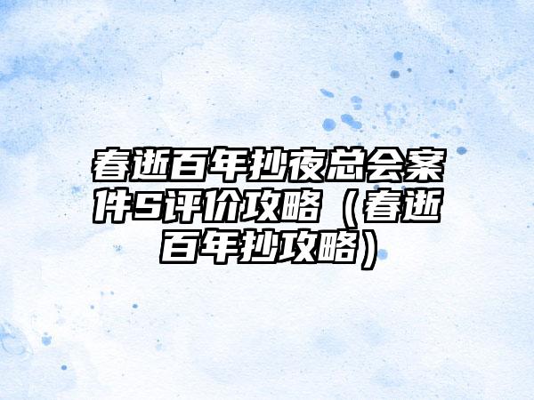 春逝百年抄夜总会案件S评价攻略（春逝百年抄攻略）