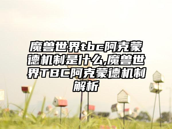 魔兽世界tbc阿克蒙德机制是什么,魔兽世界TBC阿克蒙德机制解析