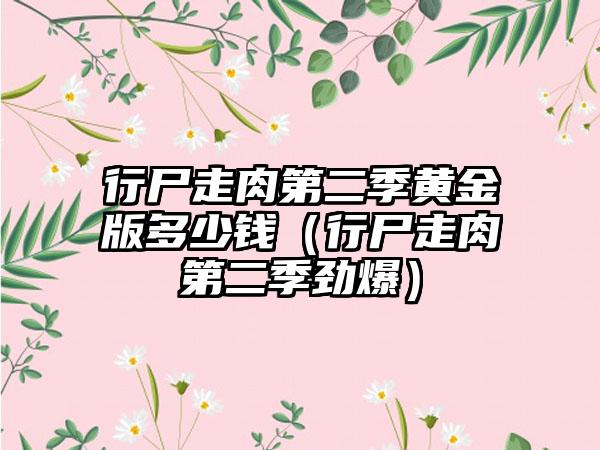 行尸走肉第二季黄金版多少钱（行尸走肉第二季劲爆）