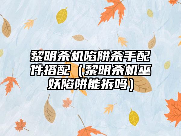 黎明杀机陷阱杀手配件搭配（黎明杀机巫妖陷阱能拆吗）