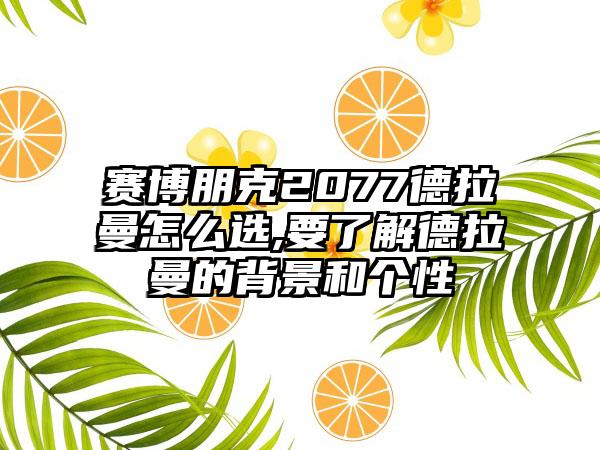 赛博朋克2077德拉曼怎么选,要了解德拉曼的背景和个性