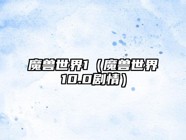 魔兽世界1（魔兽世界10.0剧情）