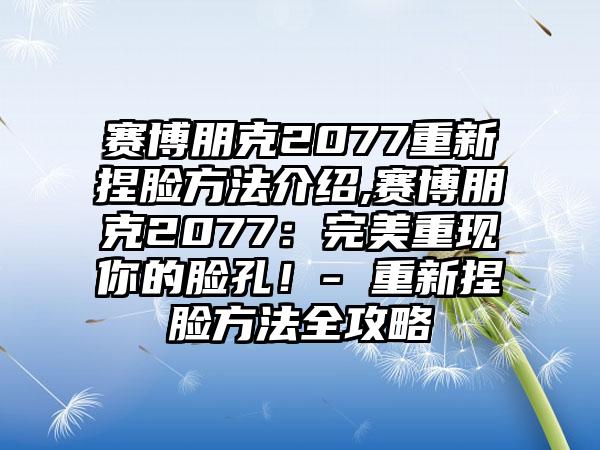 赛博朋克2077重新捏脸方法介绍,赛博朋克2077：完美重现你的脸孔！- 重新捏脸方法全攻略