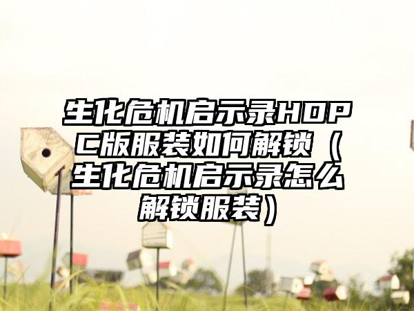 生化危机启示录HDPC版服装如何解锁（生化危机启示录怎么解锁服装）