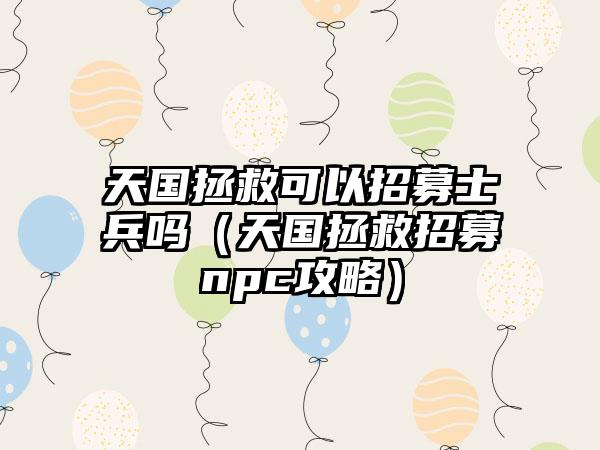 天国拯救可以招募士兵吗（天国拯救招募npc攻略）