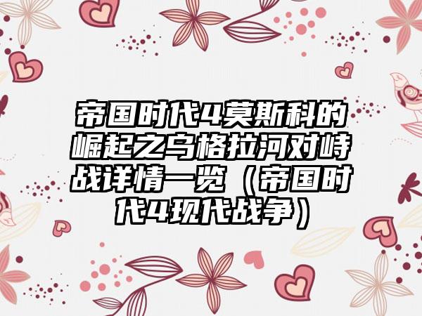 帝国时代4莫斯科的崛起之乌格拉河对峙战详情一览（帝国时代4现代战争）