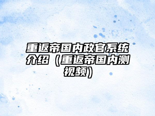 重返帝国内政官系统介绍（重返帝国内测视频）
