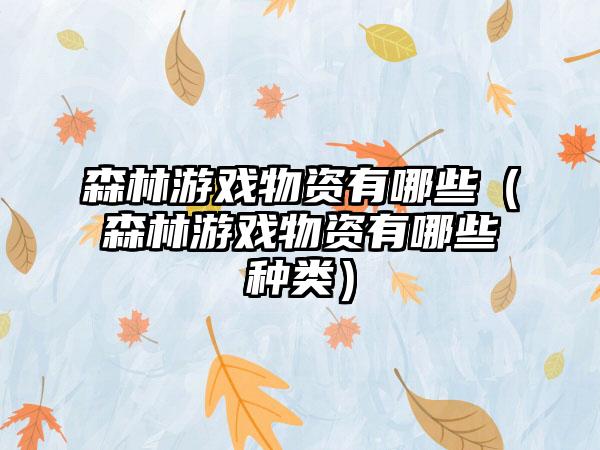森林游戏物资有哪些（森林游戏物资有哪些种类）