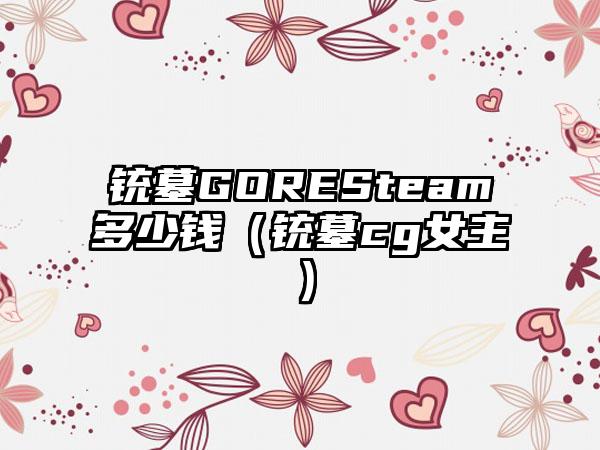 铳墓GORESteam多少钱（铳墓cg女主）