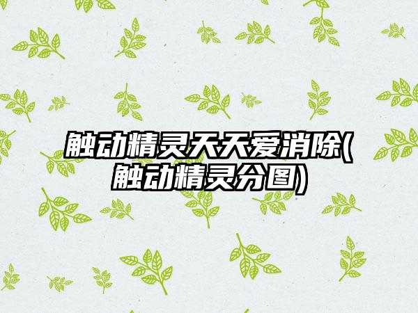 触动精灵天天爱消除(触动精灵分图)