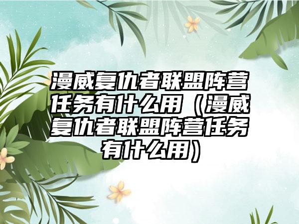 漫威复仇者联盟阵营任务有什么用（漫威复仇者联盟阵营任务有什么用）