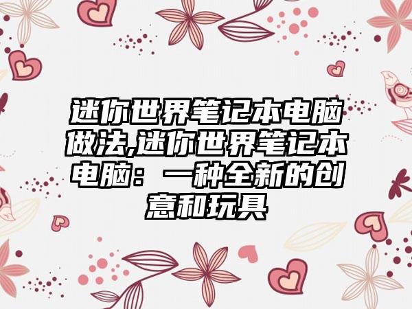 迷你世界笔记本电脑做法,迷你世界笔记本电脑：一种全新的创意和玩具