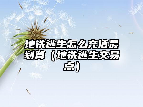 地铁逃生怎么充值最划算（地铁逃生交易点）