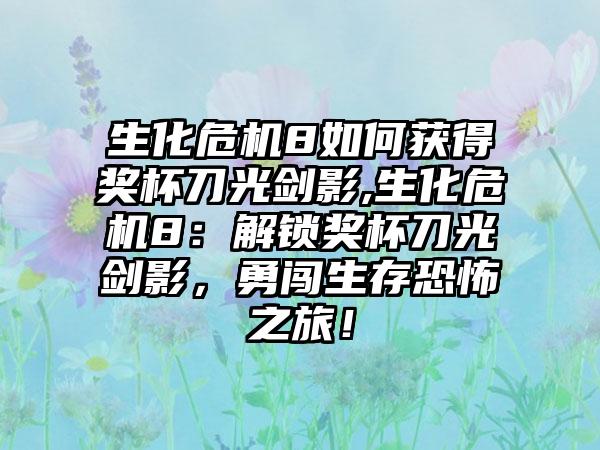 生化危机8如何获得奖杯刀光剑影,生化危机8：解锁奖杯刀光剑影，勇闯生存恐怖之旅！
