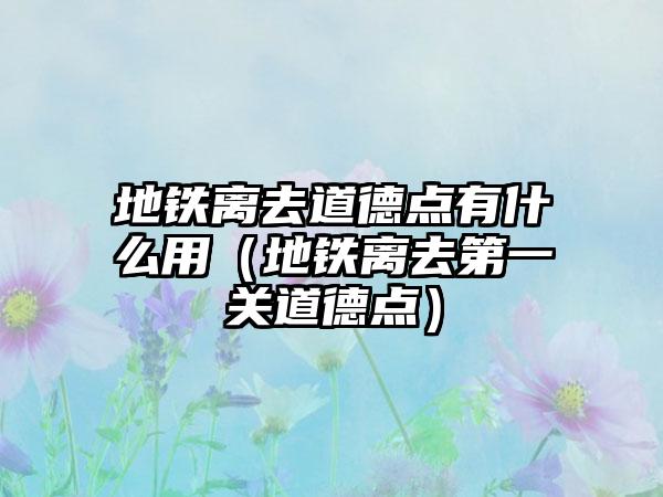 地铁离去道德点有什么用（地铁离去第一关道德点）
