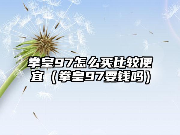 拳皇97怎么买比较便宜（拳皇97要钱吗）