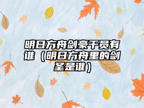 明日方舟剑豪干员有谁（明日方舟里的剑圣是谁）