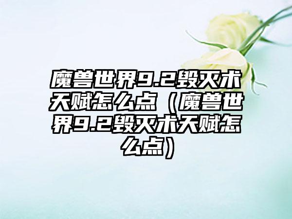 魔兽世界9.2毁灭术天赋怎么点（魔兽世界9.2毁灭术天赋怎么点）