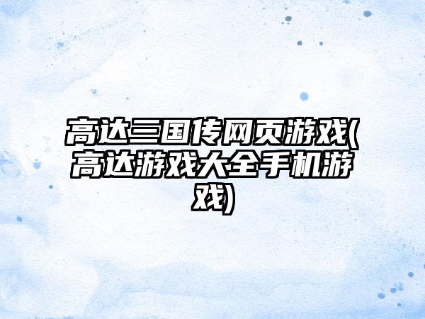 高达三国传网页游戏(高达游戏大全手机游戏)