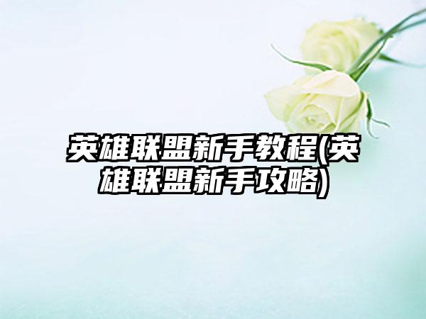 英雄联盟新手教程(英雄联盟新手攻略)