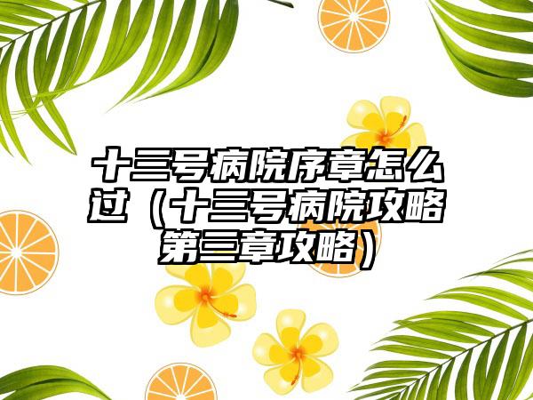 十三号病院序章怎么过（十三号病院攻略第三章攻略）