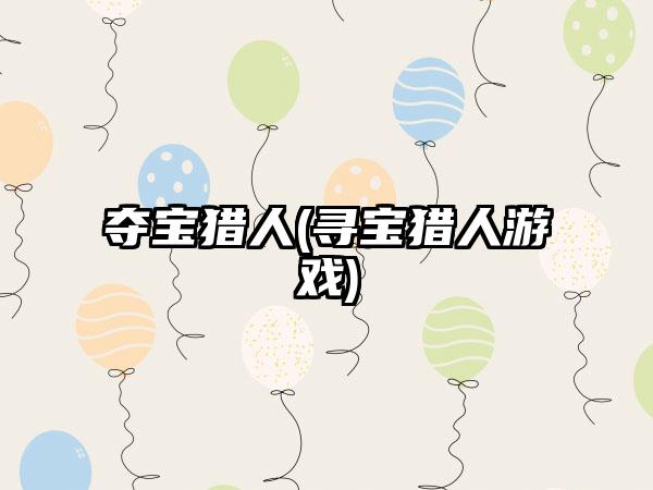 夺宝猎人(寻宝猎人游戏)