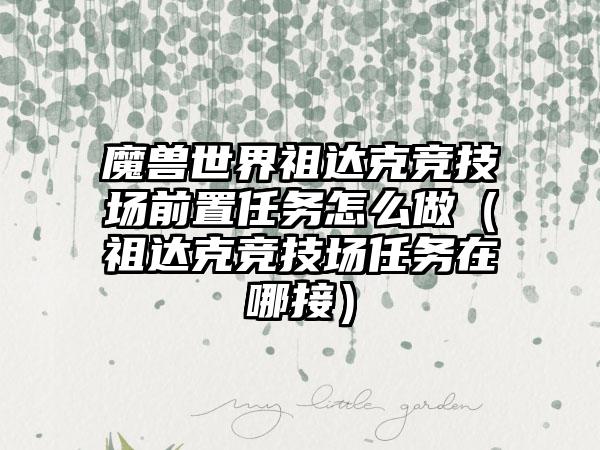 魔兽世界祖达克竞技场前置任务怎么做（祖达克竞技场任务在哪接）