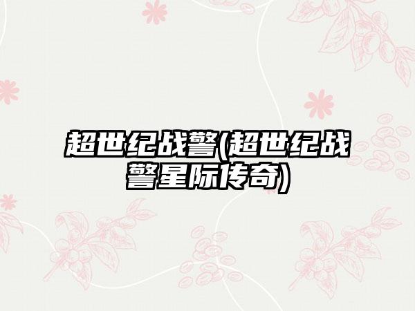 超世纪战警(超世纪战警星际传奇)