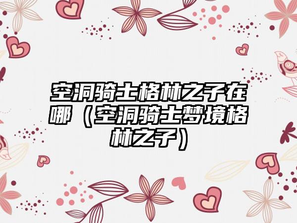 空洞骑士格林之子在哪（空洞骑士梦境格林之子）