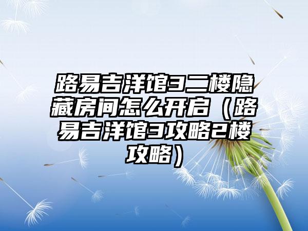 路易吉洋馆3二楼隐藏房间怎么开启（路易吉洋馆3攻略2楼攻略）