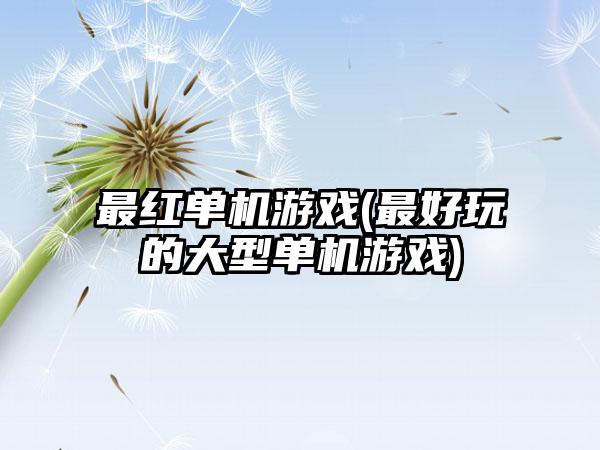 最红单机游戏(最好玩的大型单机游戏)