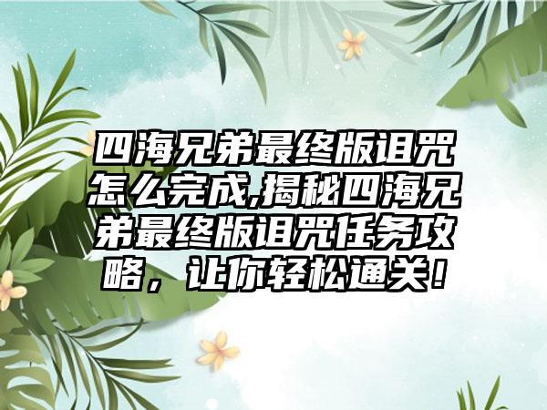 四海兄弟最终版诅咒怎么完成,揭秘四海兄弟最终版诅咒任务攻略，让你轻松通关！