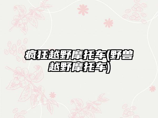 疯狂越野摩托车(野兽越野摩托车)