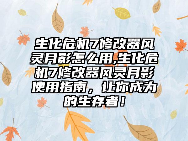 生化危机7修改器风灵月影怎么用,生化危机7修改器风灵月影使用指南，让你成为的生存者！