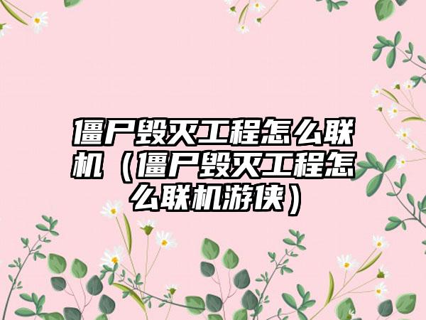 僵尸毁灭工程怎么联机（僵尸毁灭工程怎么联机游侠）