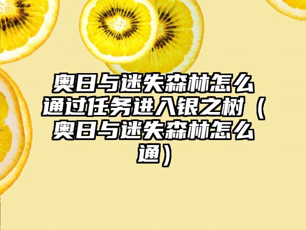 奥日与迷失森林怎么通过任务进入银之树（奥日与迷失森林怎么通）