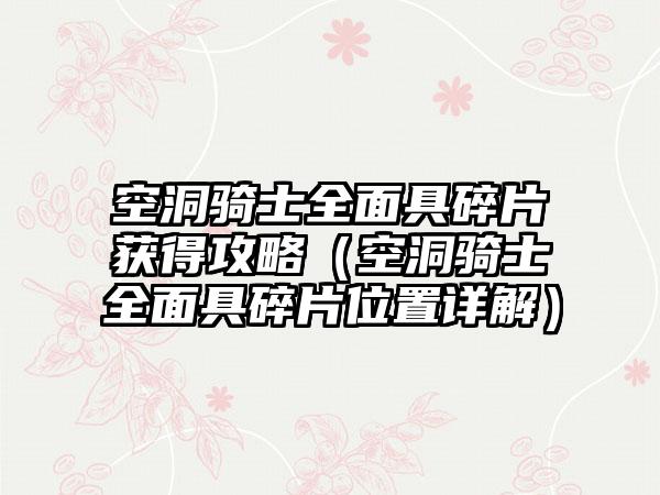 空洞骑士全面具碎片获得攻略（空洞骑士全面具碎片位置详解）