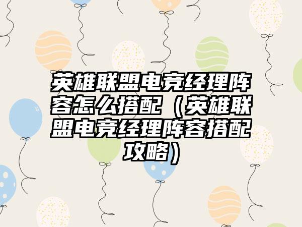 英雄联盟电竞经理阵容怎么搭配（英雄联盟电竞经理阵容搭配攻略）