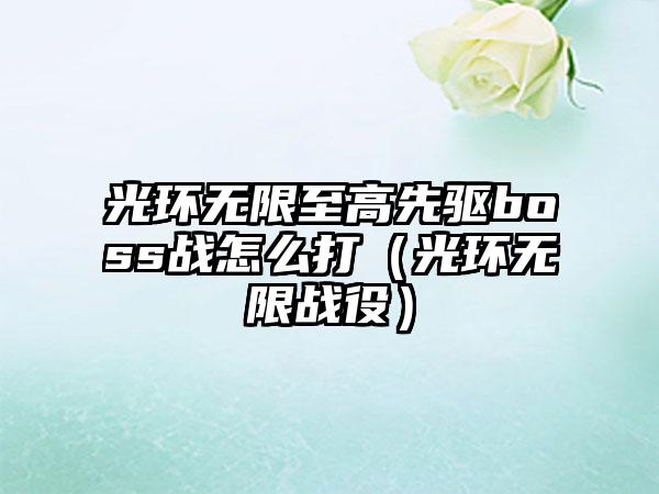 光环无限至高先驱boss战怎么打（光环无限战役）