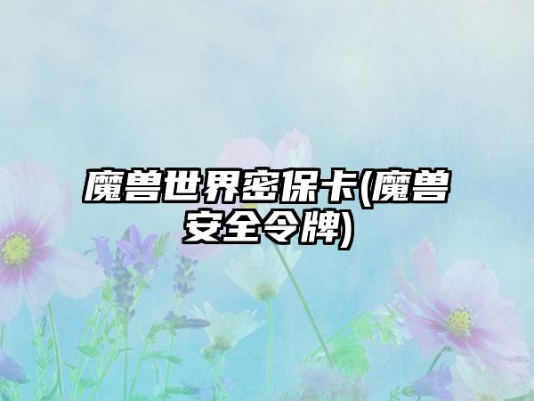 魔兽世界密保卡(魔兽安全令牌)