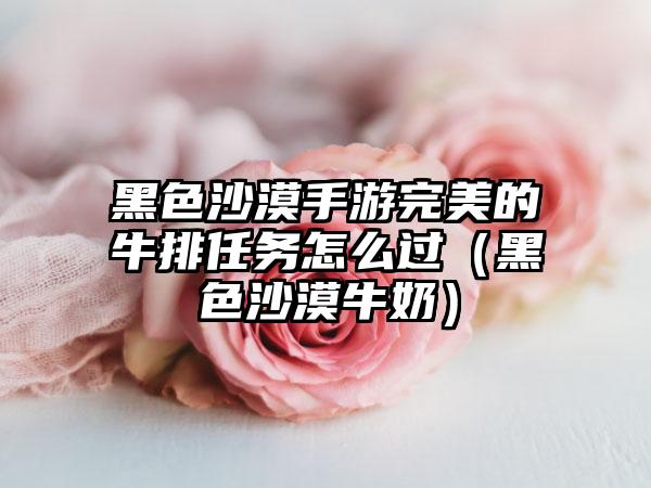 黑色沙漠手游完美的牛排任务怎么过（黑色沙漠牛奶）