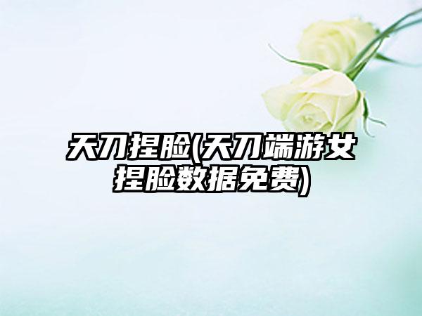 天刀捏脸(天刀端游女捏脸数据免费)