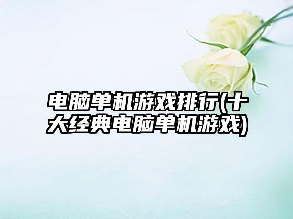 电脑单机游戏排行(十大经典电脑单机游戏)