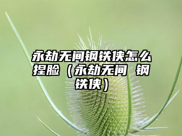 永劫无间钢铁侠怎么捏脸（永劫无间 钢铁侠）